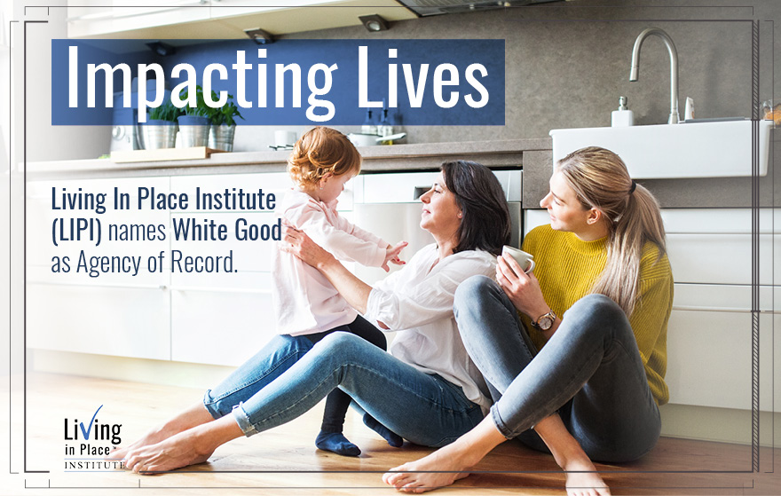 Impacting Lives: Living In Place Institute names White Good as Agency of Record.
